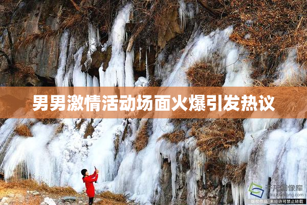 男男激情活动场面火爆引发热议