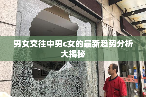 男女交往中男c女的最新趋势分析大揭秘
