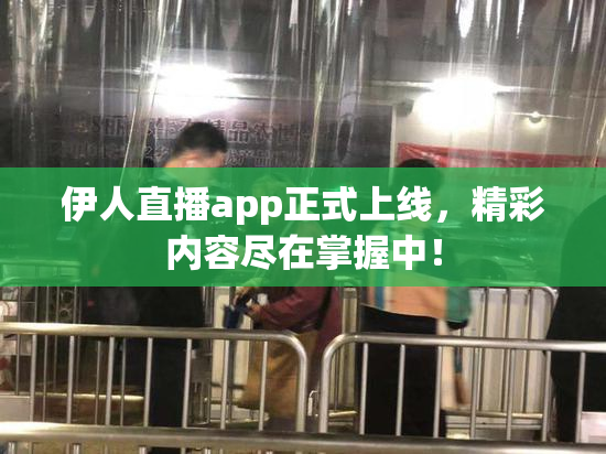 伊人直播app正式上线，精彩内容尽在掌握中！