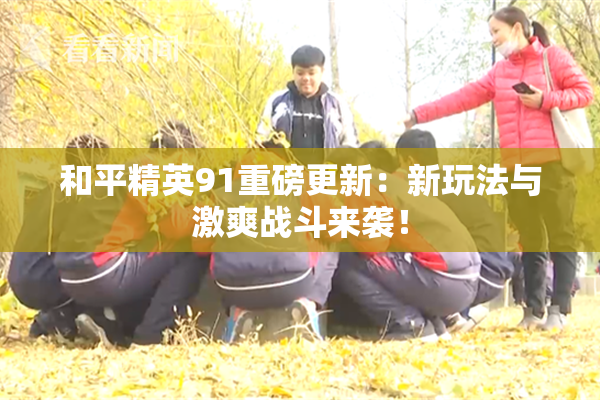 和平精英91重磅更新：新玩法与激爽战斗来袭！