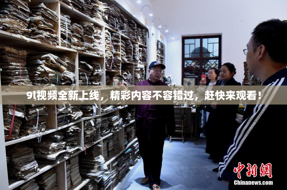 9l视频全新上线，精彩内容不容错过，赶快来观看！