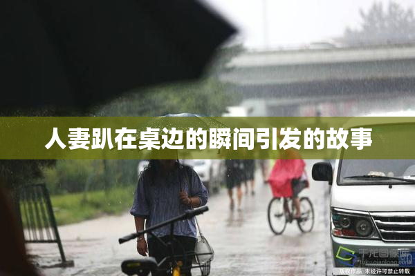 人妻趴在桌边的瞬间引发的故事