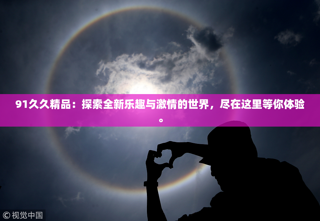 91久久精品：探索全新乐趣与激情的世界，尽在这里等你体验。
