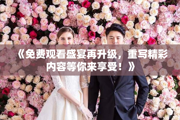 《免费观看盛宴再升级，重写精彩内容等你来享受！》