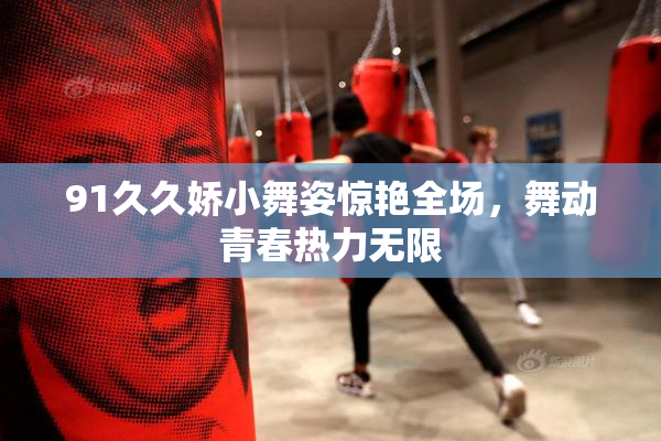 91久久娇小舞姿惊艳全场，舞动青春热力无限
