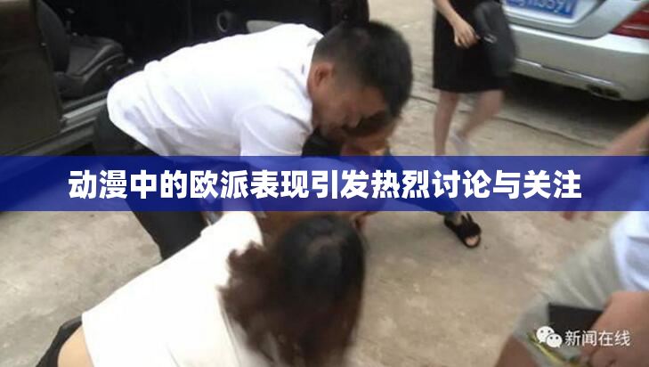 动漫中的欧派表现引发热烈讨论与关注