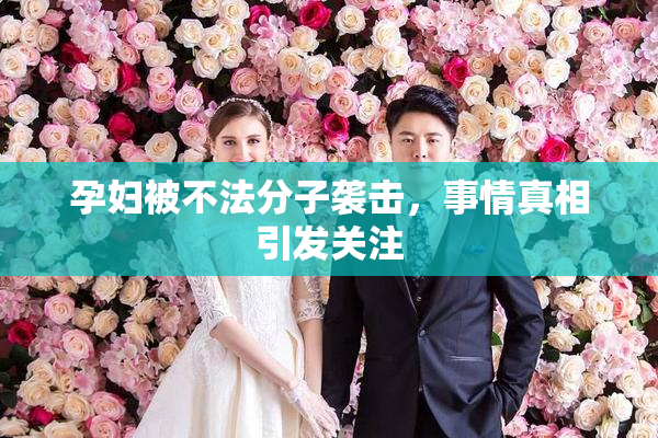 孕妇被不法分子袭击，事情真相引发关注