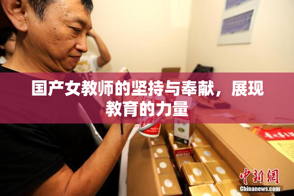 国产女教师的坚持与奉献，展现教育的力量