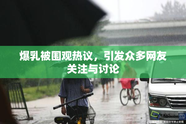 爆乳被围观热议，引发众多网友关注与讨论