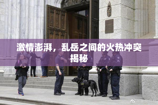 激情澎湃，乱岳之间的火热冲突揭秘