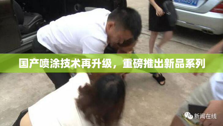 国产喷涂技术再升级，重磅推出新品系列