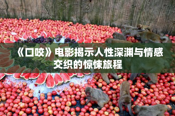 《口咬》电影揭示人性深渊与情感交织的惊悚旅程