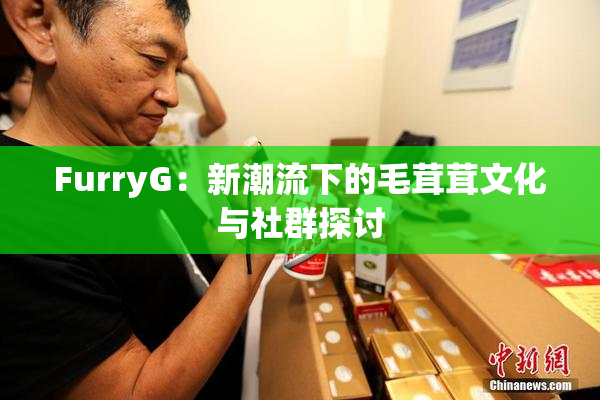 FurryG：新潮流下的毛茸茸文化与社群探讨