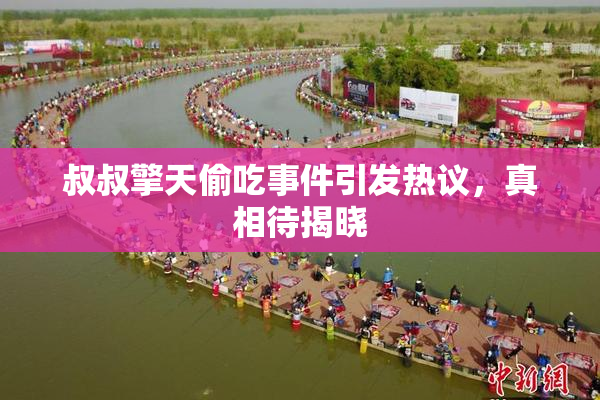 叔叔擎天偷吃事件引发热议，真相待揭晓