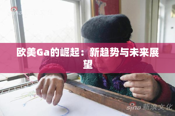 欧美Ga的崛起：新趋势与未来展望
