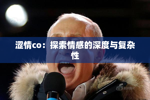 涩情co：探索情感的深度与复杂性