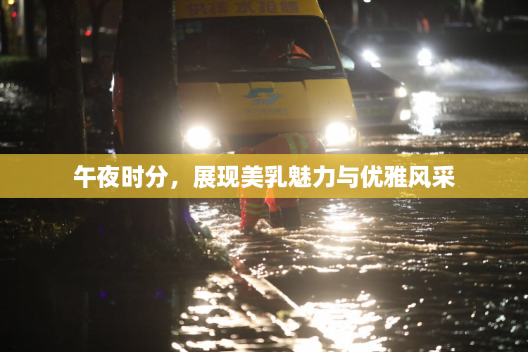 午夜时分，展现美乳魅力与优雅风采