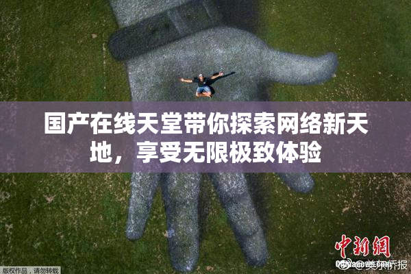 国产在线天堂带你探索网络新天地，享受无限极致体验