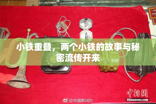 小铁重叠，两个小铁的故事与秘密流传开来