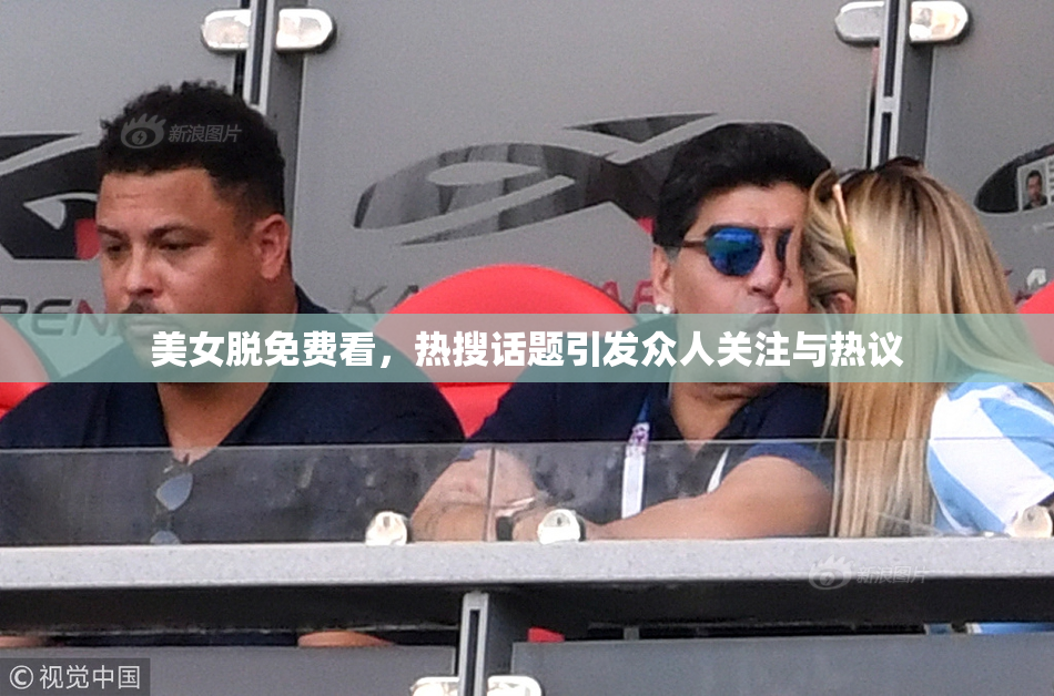 美女脱免费看，热搜话题引发众人关注与热议