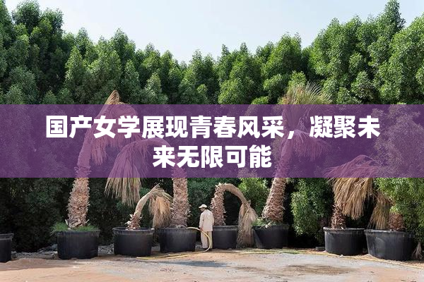 国产女学展现青春风采，凝聚未来无限可能