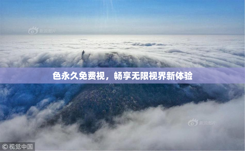 色永久免费视，畅享无限视界新体验