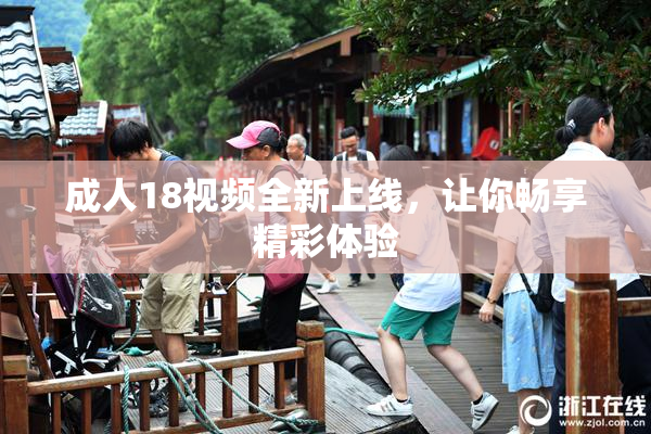 成人18视频全新上线，让你畅享精彩体验