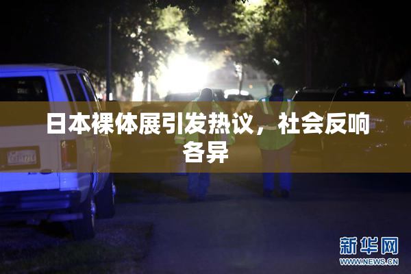 日本裸体展引发热议，社会反响各异