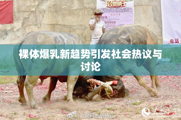 裸体爆乳新趋势引发社会热议与讨论