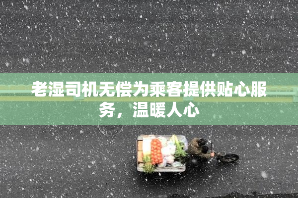老湿司机无偿为乘客提供贴心服务，温暖人心