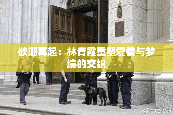欲潮再起：林青霞重塑爱情与梦境的交织