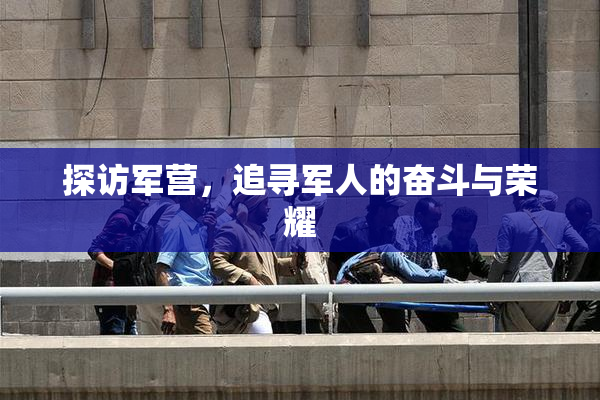 探访军营，追寻军人的奋斗与荣耀
