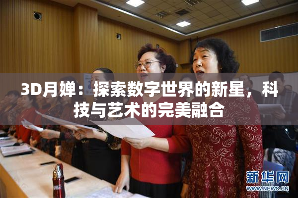 3D月婵：探索数字世界的新星，科技与艺术的完美融合