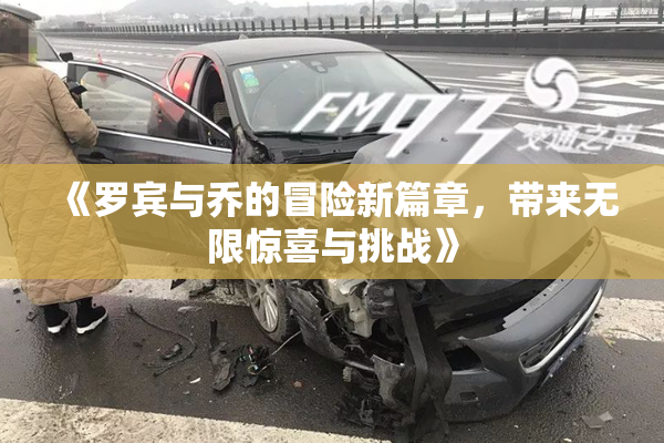 《罗宾与乔的冒险新篇章，带来无限惊喜与挑战》