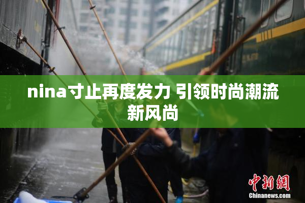 nina寸止再度发力 引领时尚潮流新风尚