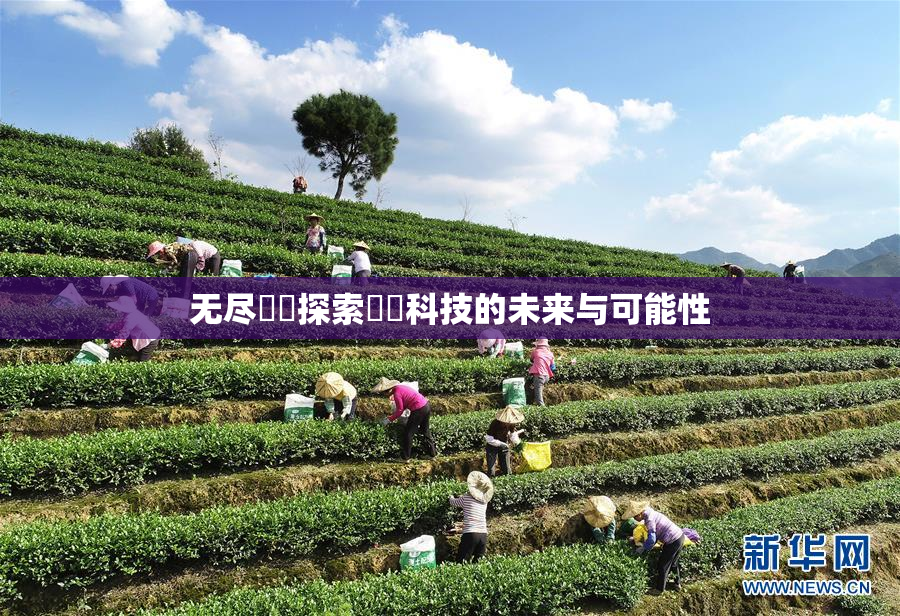 无尽❌‌探索❌‌科技的未来与可能性