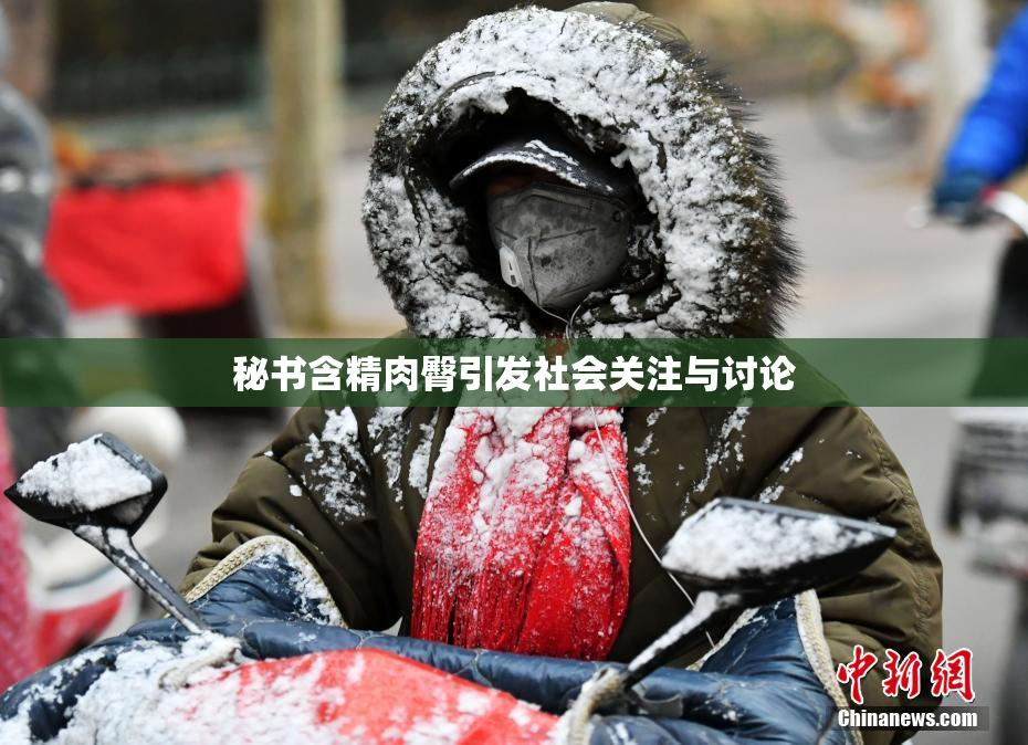 秘书含精肉臀引发社会关注与讨论