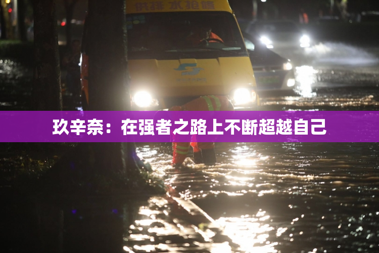 玖辛奈：在强者之路上不断超越自己