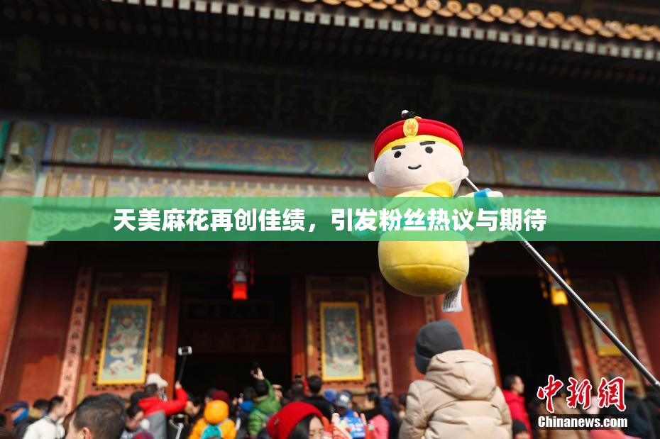 天美麻花再创佳绩，引发粉丝热议与期待