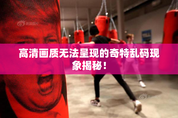 高清画质无法呈现的奇特乱码现象揭秘！