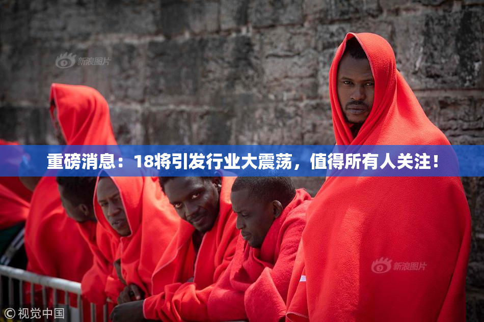 重磅消息：18将引发行业大震荡，值得所有人关注！
