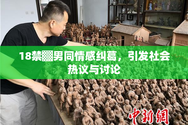 18禁▓男同情感纠葛，引发社会热议与讨论