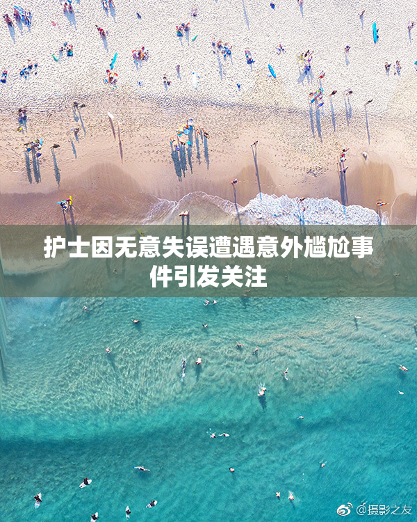 护士因无意失误遭遇意外尴尬事件引发关注