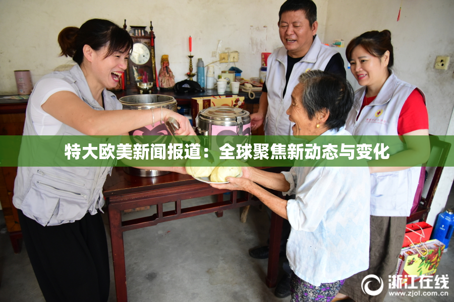 特大欧美新闻报道：全球聚焦新动态与变化