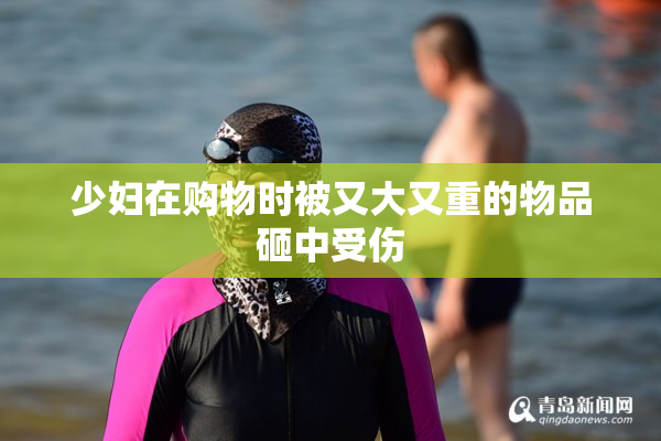 少妇在购物时被又大又重的物品砸中受伤