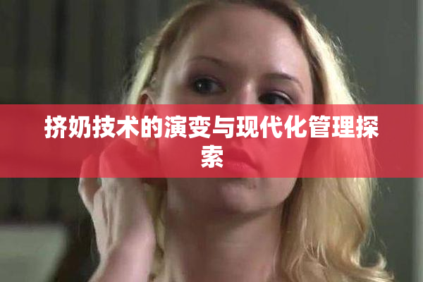 挤奶技术的演变与现代化管理探索
