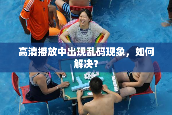 高清播放中出现乱码现象，如何解决？