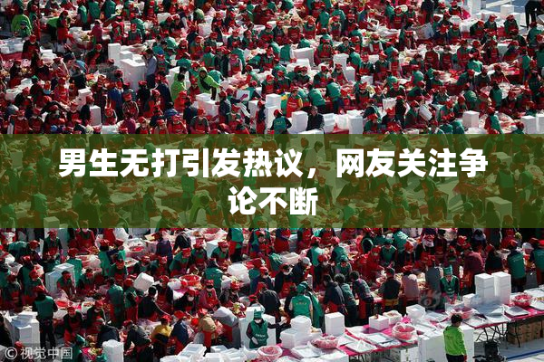 男生无打引发热议，网友关注争论不断