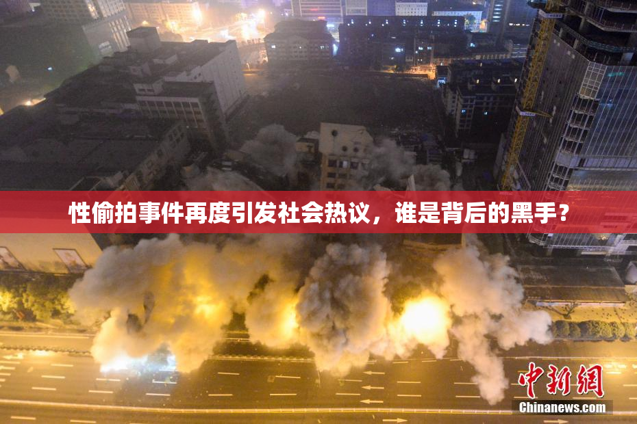 性偷拍事件再度引发社会热议，谁是背后的黑手？