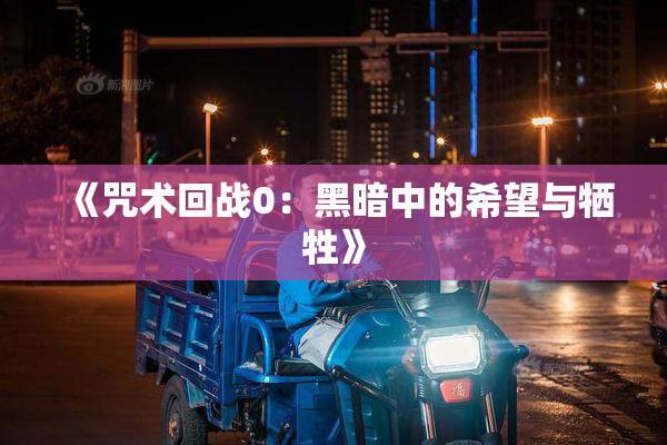 《咒术回战0：黑暗中的希望与牺牲》
